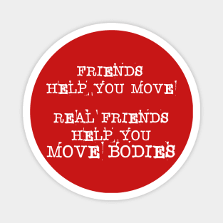 Friends Help You Move - Real Friend Help You Bodies Magnet